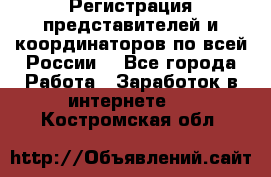 Регистрация представителей и координаторов по всей России. - Все города Работа » Заработок в интернете   . Костромская обл.